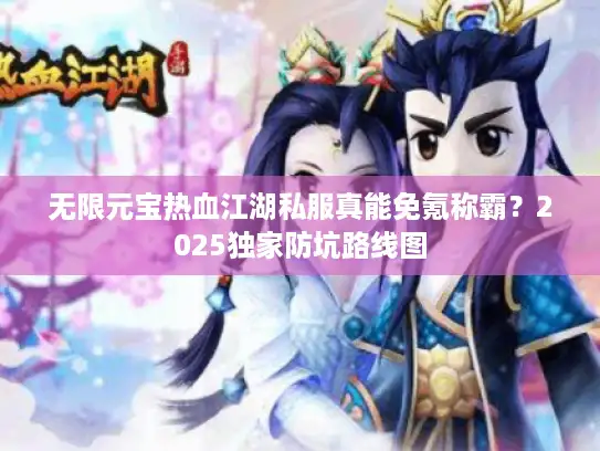 无限元宝热血江湖私服真能免氪称霸？2025独家防坑路线图