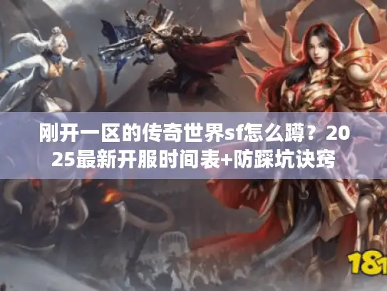 刚开一区的传奇世界sf怎么蹲？2025最新开服时间表+防踩坑诀窍