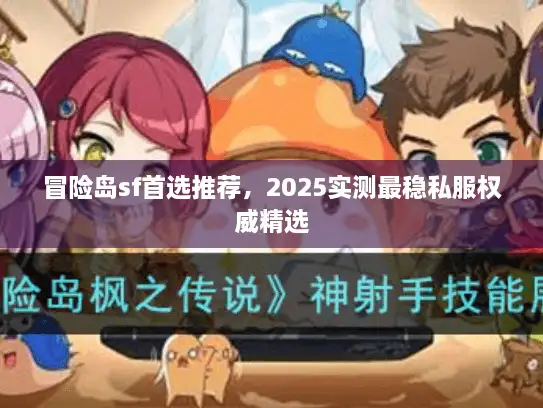 冒险岛sf首选推荐，2025实测最稳私服权威精选