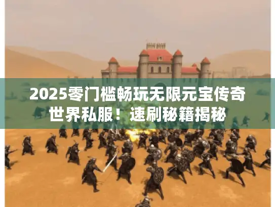2025零门槛畅玩无限元宝传奇世界私服！速刷秘籍揭秘