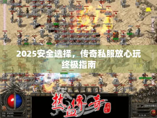 2025安全选择,传奇私服放心玩终极指南 2025安全选择,传奇私服放心玩终极指南