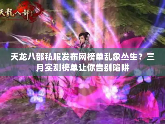 天龙八部私服发布网榜单乱象丛生？三月实测榜单让你告别陷阱