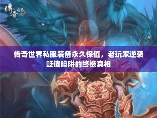 传奇世界私服装备永久保值，老玩家逆袭贬值陷阱的终极真相