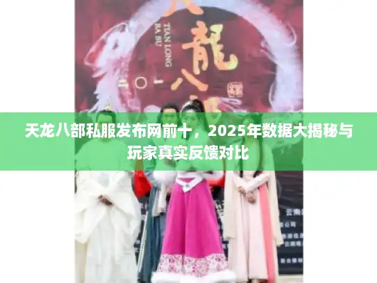 天龙八部私服发布网前十,2025年数据大揭秘与玩家真实反馈对比 天龙八部私服发布网前十,2025年数据大揭秘与玩家真实反馈对比
