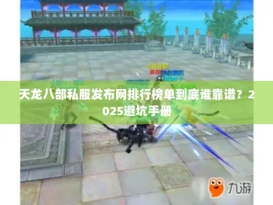 天龙八部私服发布网排行榜单到底谁靠谱？2025避坑手册
