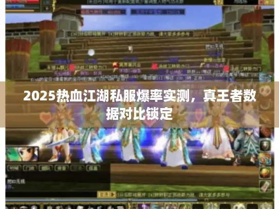 2025热血江湖私服爆率实测，真王者数据对比锁定