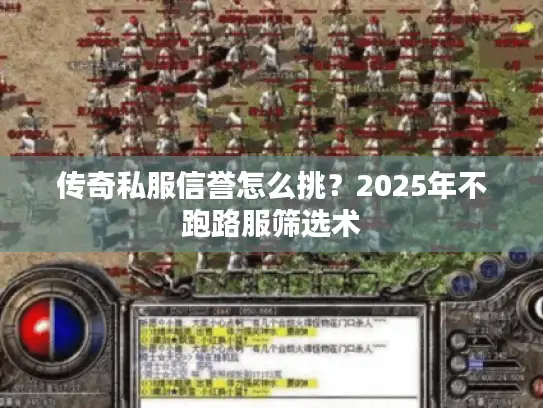 传奇私服信誉怎么挑?2025年不跑路服筛选术 传奇私服信誉怎么挑?2025年不跑路服筛选术