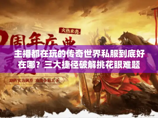 主播都在玩的传奇世界私服到底好在哪？三大捷径破解挑花眼难题