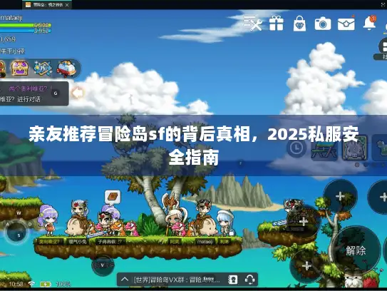 亲友推荐冒险岛sf的背后真相,2025私服安全指南 亲友推荐冒险岛sf的背后真相,2025私服安全指南