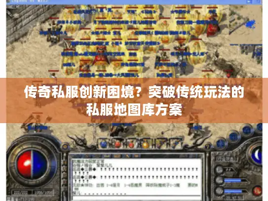 传奇私服创新困境？突破传统玩法的私服地图库方案