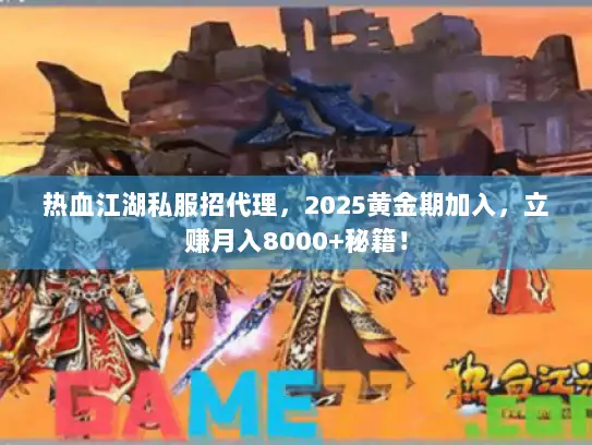 热血江湖私服招代理,2025黄金期加入,立赚月入8000+秘籍! 热血江湖私服招代理,2025黄金期加入,立赚月入8000+秘籍!