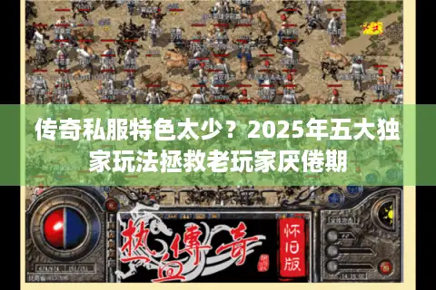 传奇私服特色太少？2025年五大独家玩法拯救老玩家厌倦期
