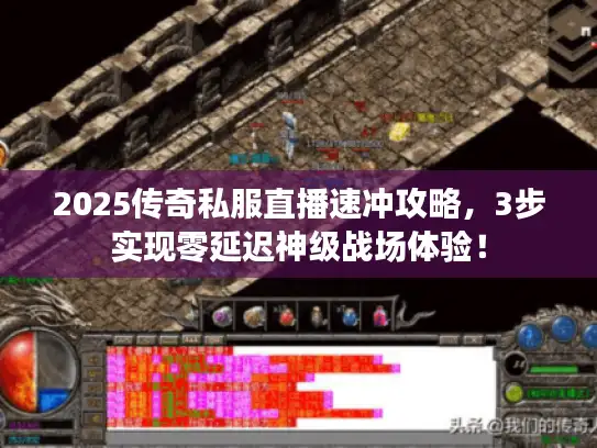 2025传奇私服直播速冲攻略,3步实现零延迟神级战场体验! 2025传奇私服直播速冲攻略,3步实现零延迟神级战场体验!