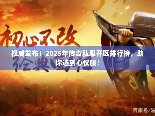 权威发布！2025年传奇私服开区排行榜，助你选到心仪服！
