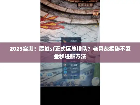 2025实测！魔域sf正式区总排队？老骨灰揭秘不氪金秒进服方法