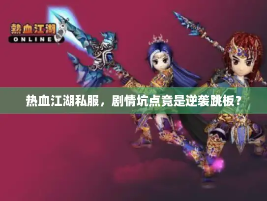 热血江湖私服，剧情坑点竟是逆袭跳板？