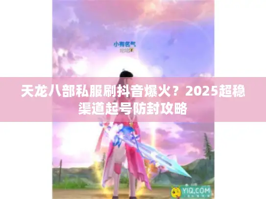 天龙八部私服刷抖音爆火？2025超稳渠道起号防封攻略