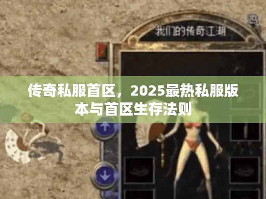 传奇私服首区，2025最热私服版本与首区生存法则