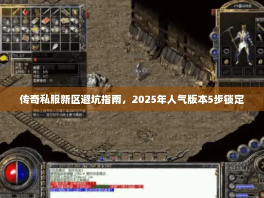 传奇私服新区避坑指南，2025年人气版本5步锁定