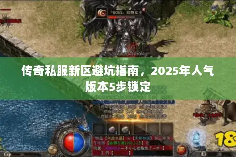 传奇私服新区避坑指南，2025年人气版本5步锁定