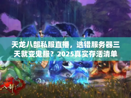 天龙八部私服直播，选错服务器三天就变鬼服？2025真实存活清单
