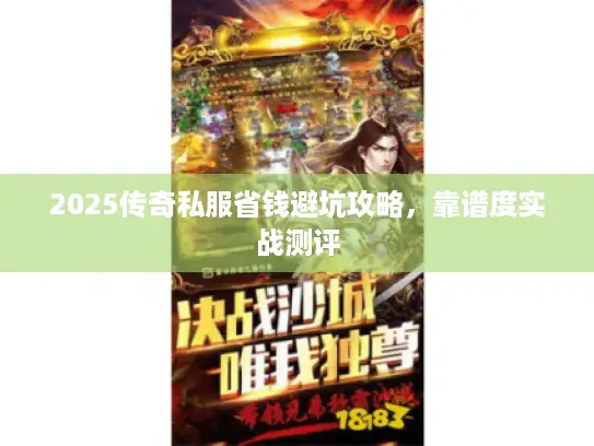 2025传奇私服省钱避坑攻略，靠谱度实战测评
