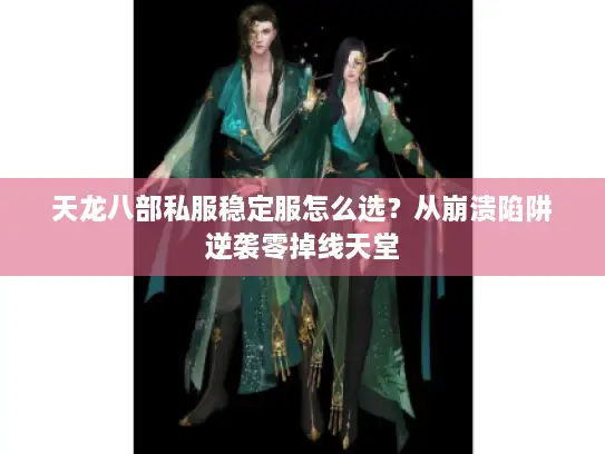 天龙八部私服稳定服怎么选？从崩溃陷阱逆袭零掉线天堂