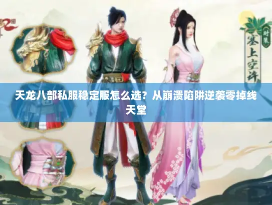 天龙八部私服稳定服怎么选？从崩溃陷阱逆袭零掉线天堂