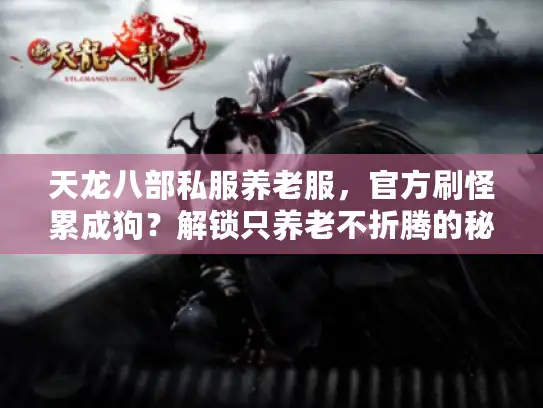 天龙八部私服养老服，官方刷怪累成狗？解锁只养老不折腾的秘密！