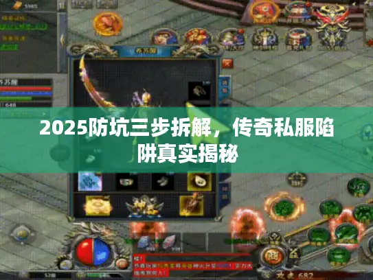 2025防坑三步拆解，传奇私服陷阱真实揭秘
