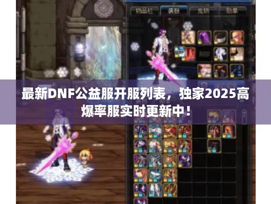 最新DNF公益服开服列表,独家2025高爆率服实时更新中! 最新DNF公益服开服列表,独家2025高爆率服实时更新中!