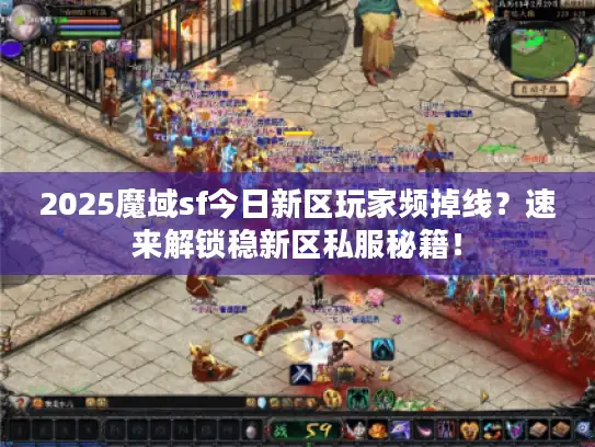 2025魔域sf今日新区玩家频掉线？速来解锁稳新区私服秘籍！