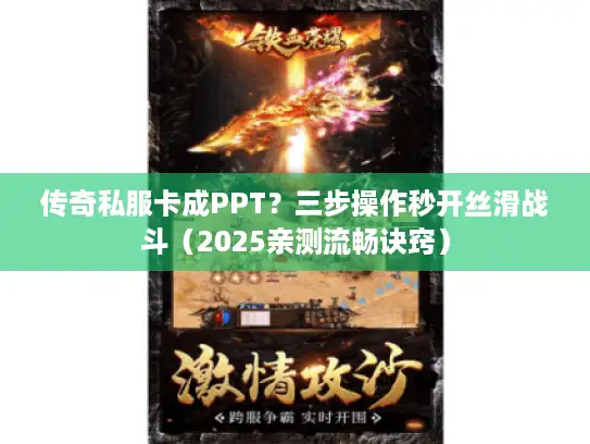 传奇私服卡成PPT？三步操作秒开丝滑战斗（2025亲测流畅诀窍）