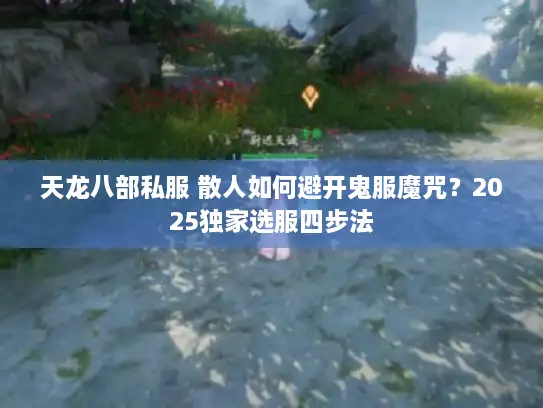 天龙八部私服 散人如何避开鬼服魔咒？2025独家选服四步法