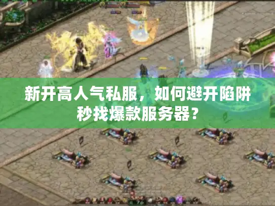 新开高人气私服，如何避开陷阱秒找爆款服务器？