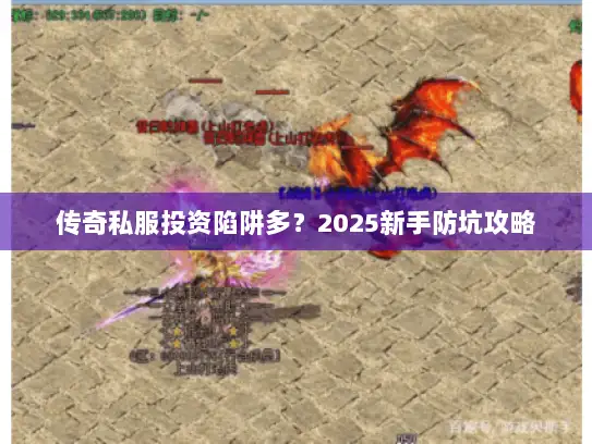 传奇私服投资陷阱多?2025新手防坑攻略 传奇私服投资陷阱多?2025新手防坑攻略