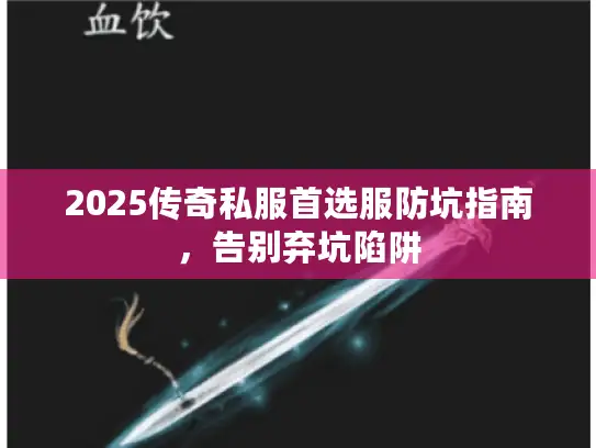 2025传奇私服首选服防坑指南，告别弃坑陷阱