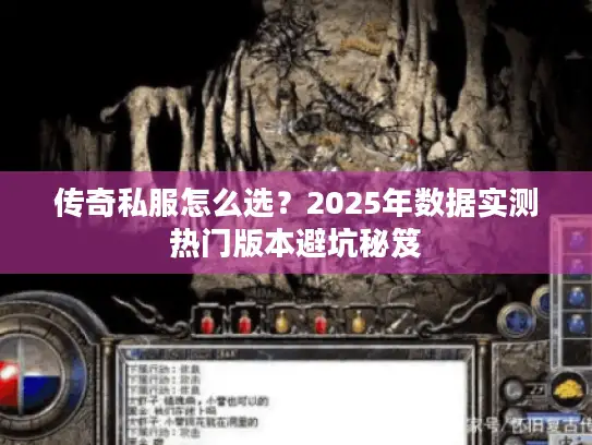 传奇私服怎么选?2025年数据实测热门版本避坑秘笈 传奇私服怎么选?2025年数据实测热门版本避坑秘笈