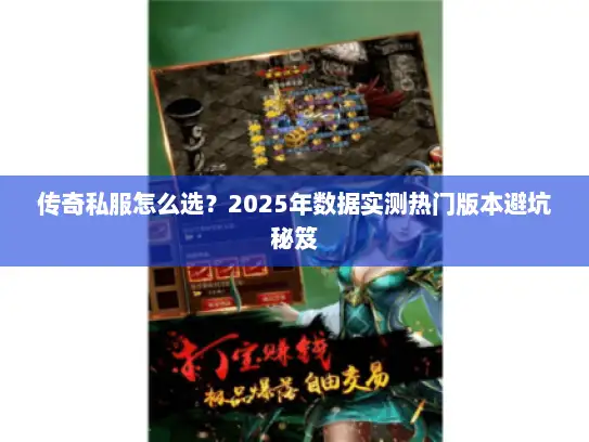 传奇私服怎么选?2025年数据实测热门版本避坑秘笈 传奇私服怎么选?2025年数据实测热门版本避坑秘笈