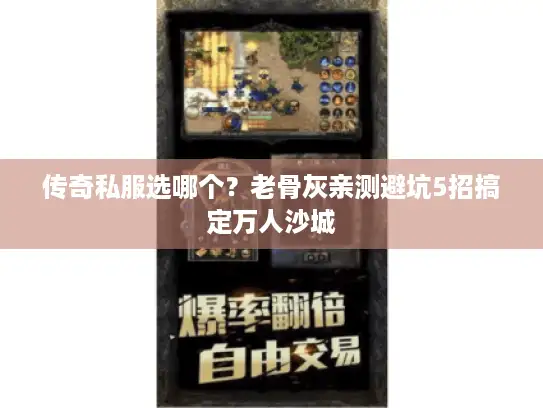传奇私服选哪个？老骨灰亲测避坑5招搞定万人沙城