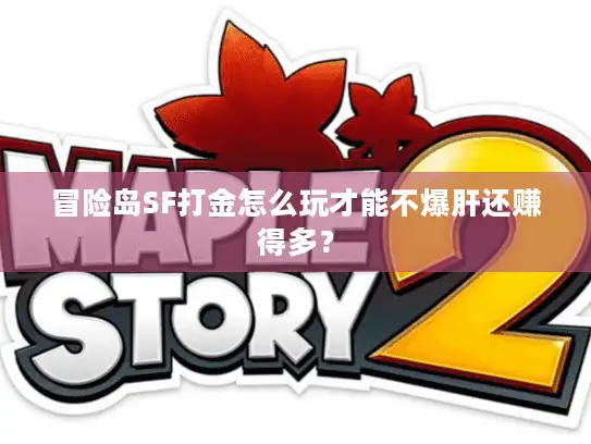 冒险岛SF打金怎么玩才能不爆肝还赚得多？
