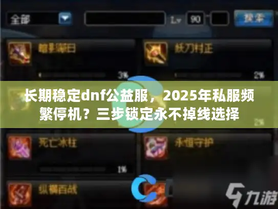 长期稳定dnf公益服，2025年私服频繁停机？三步锁定永不掉线选择