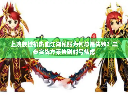 上班族挂机热血江湖私服为何总是失败？三步实战方案告别封号焦虑