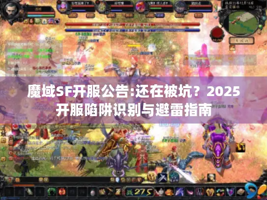 魔域SF开服公告:还在被坑?2025开服陷阱识别与避雷指南 魔域SF开服公告:还在被坑?2025开服陷阱识别与避雷指南