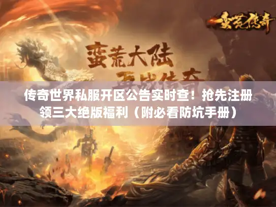 传奇世界私服开区公告实时查！抢先注册领三大绝版福利（附必看防坑手册）