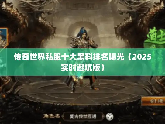 传奇世界私服十大黑料排名曝光（2025实时避坑版）