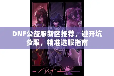 DNF公益服新区推荐，避开坑爹服，精准选服指南