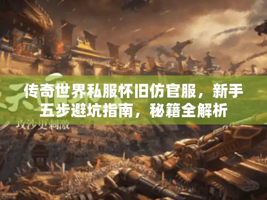 传奇世界私服怀旧仿官服,新手五步避坑指南,秘籍全解析 传奇世界私服怀旧仿官服,新手五步避坑指南,秘籍全解析