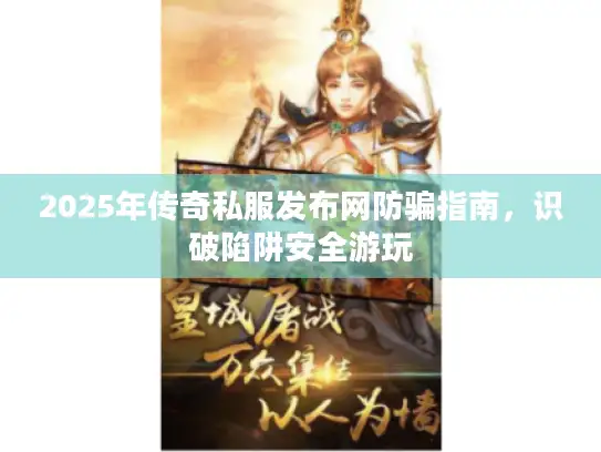 2025年传奇私服发布网防骗指南，识破陷阱安全游玩