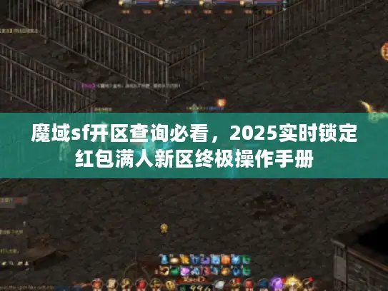 魔域sf开区查询必看，2025实时锁定红包满人新区终极操作手册